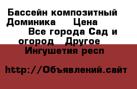 Бассейн композитный  “Доминика “ › Цена ­ 260 000 - Все города Сад и огород » Другое   . Ингушетия респ.
